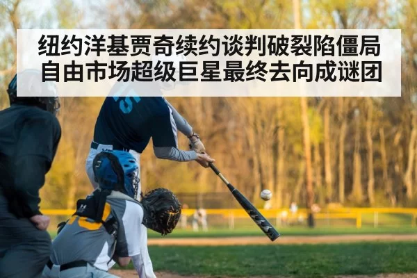 纽约洋基贾奇续约谈判破裂陷僵局 自由市场超级巨星最终去向成谜团