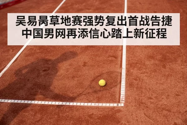 吴易昺草地赛强势复出首战告捷 中国男网再添信心踏上新征程