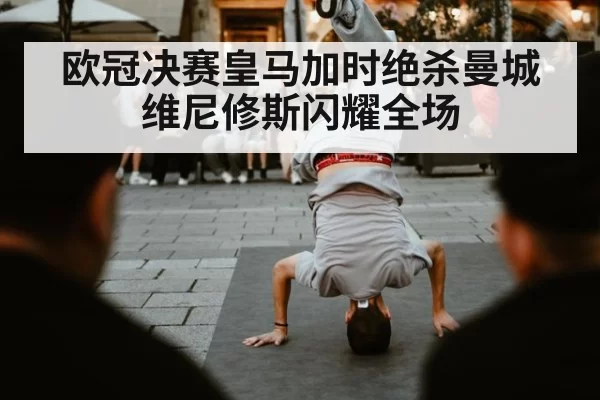 欧冠决赛皇马加时绝杀曼城维尼修斯闪耀全场