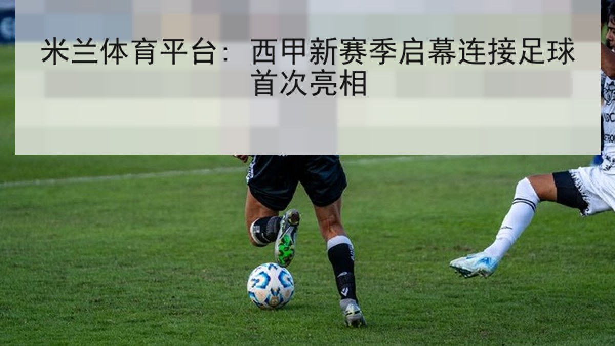 米兰体育平台: 西甲新赛季启幕连接足球首次亮相