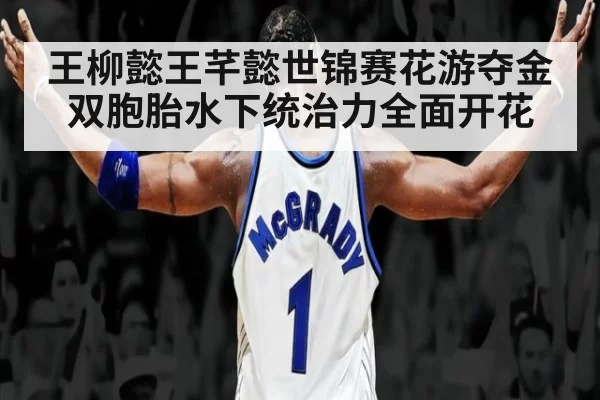 王柳懿王芊懿世锦赛花游夺金 双胞胎水下统治力全面开花