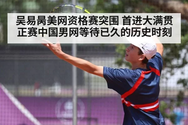 吴易昺美网资格赛突围 首进大满贯正赛中国男网等待已久的历史时刻