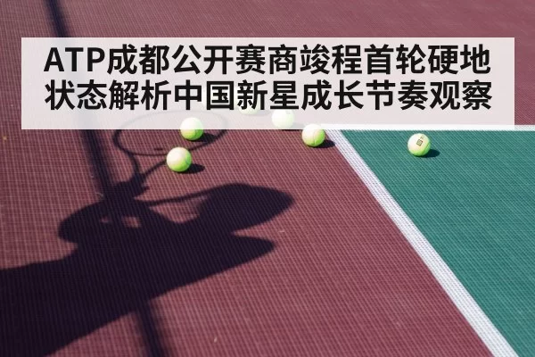 ATP成都公开赛商竣程首轮硬地状态解析中国新星成长节奏观察