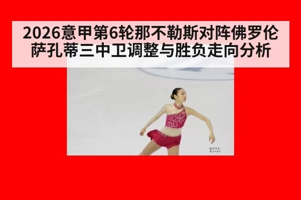 2026意甲第6轮那不勒斯对阵佛罗伦萨孔蒂三中卫调整与胜负走向分析